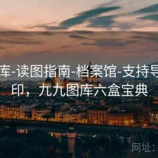 99图库-读图指南-档案馆-支持导出打印，九九图库六盒宝典