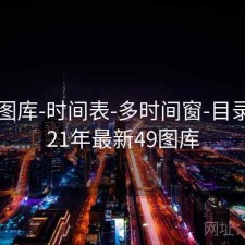 0149图库-时间表-多时间窗-目录，2021年最新49图库