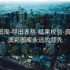 新澳图库-导出表格-结果校验-资料库，澳彩图库永远的领先