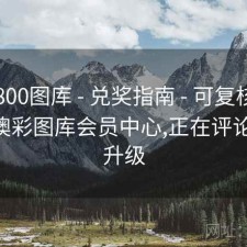 澳彩800图库 - 兑奖指南 - 可复核索引页，澳彩图库会员中心,正在评论,加紧升级