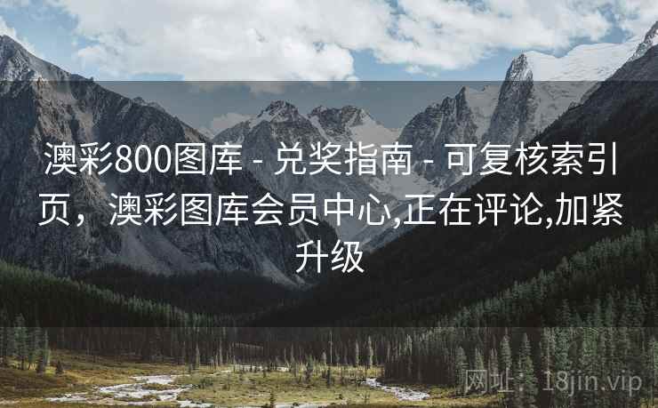 澳彩800图库 - 兑奖指南 可复核索引页，澳彩图库会员中心,正在评论,加紧升级  第1张