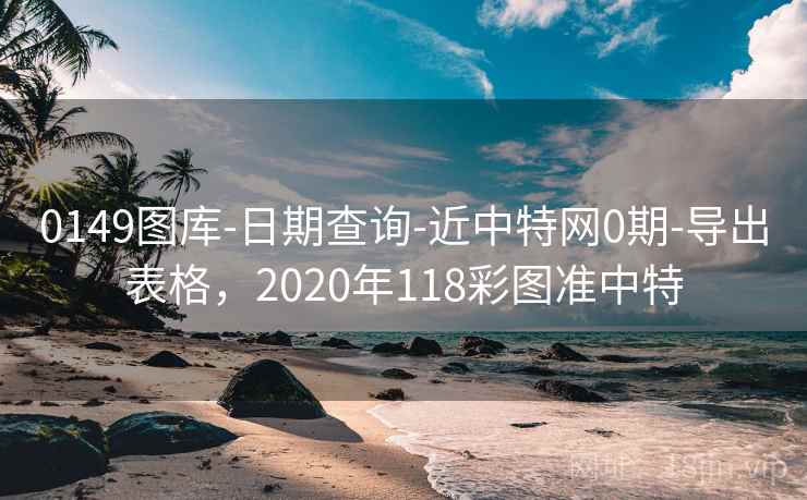 0149图库-日期查询-近中特网0期-导出表格，2020年118彩图准中特  第2张