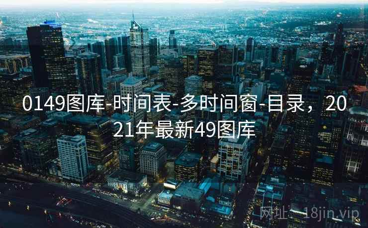 0149图库-时间表-多时间窗-目录，2021年最新49图库  第2张
