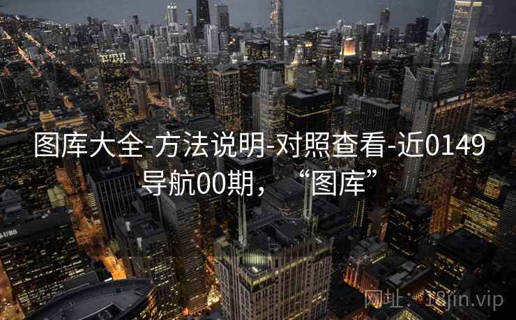 图库大全-方法说明-对照查看-近0149导航00期,“图库” 第2张 图库大全-方法说明-对照查看-近0149导航00期,“图库” 第2张