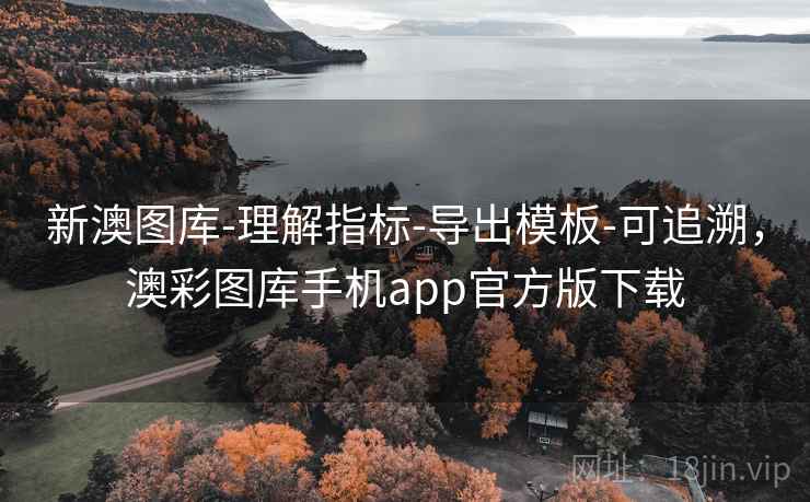 新澳图库-理解指标-导出模板-可追溯，澳彩图库手机app官方版下载  第1张