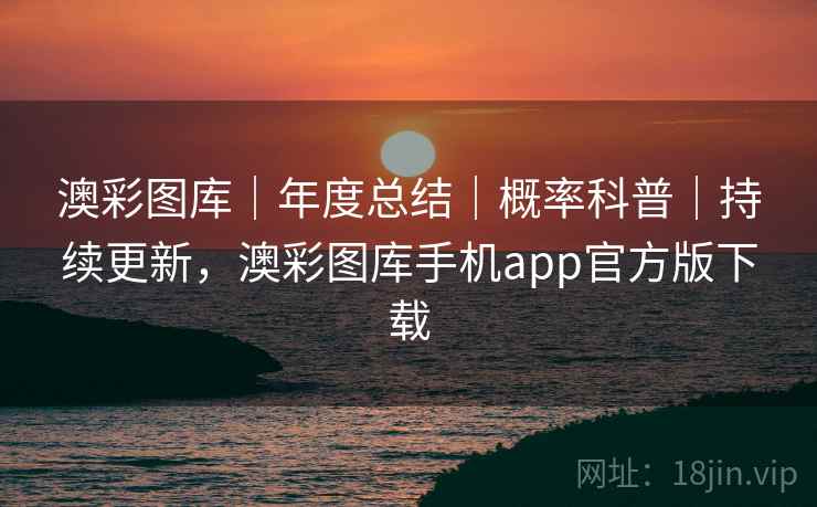 澳彩图库｜年度总结｜概率科普｜持续更新，澳彩图库手机app官方版下载  第2张