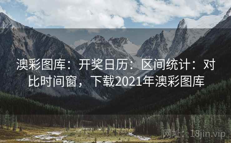 澳彩图库：开奖日历：区间统计：对比时间窗，下载2021年澳彩图库  第1张