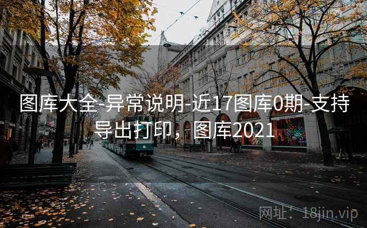 图库大全-异常说明-近17图库0期-支持导出打印，图库2021  第1张