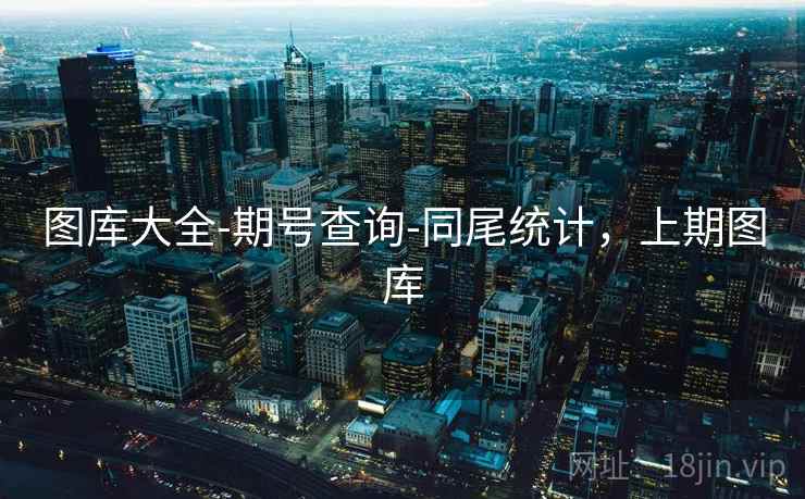 图库大全-期号查询-同尾统计，上期图库  第2张