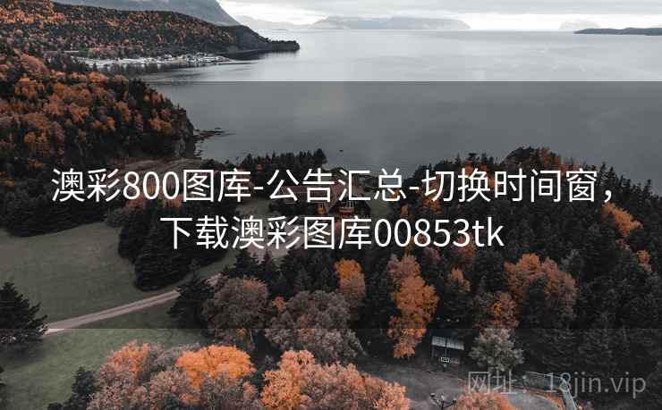 澳彩800图库-公告汇总-切换时间窗，下载澳彩图库00853tk  第1张