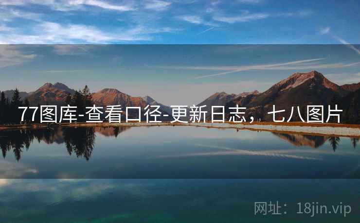 77图库-查看口径-更新日志，七八图片  第1张