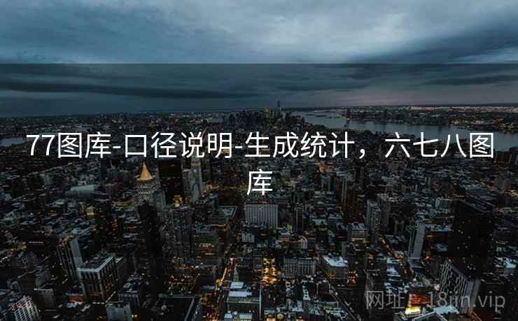 77图库-口径说明-生成统计，六七八图库  第1张