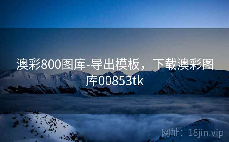 澳彩800图库-导出模板，下载澳彩图库00853tk  第1张